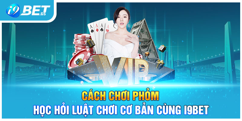 Cách Chơi Phỏm | Học Hỏi Luật Chơi Cơ Bản Cùng I9BET