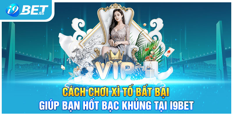Cách Chơi Xì Tố Bất Bại Giúp Bạn Hốt Bạc Khủng Tại I9Bet