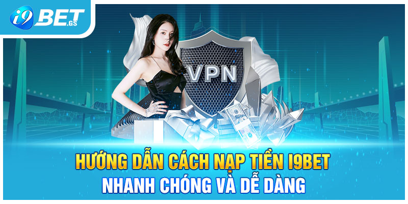 Hướng Dẫn Cách Nạp Tiền I9BET Nhanh Chóng Và Dễ Dàng