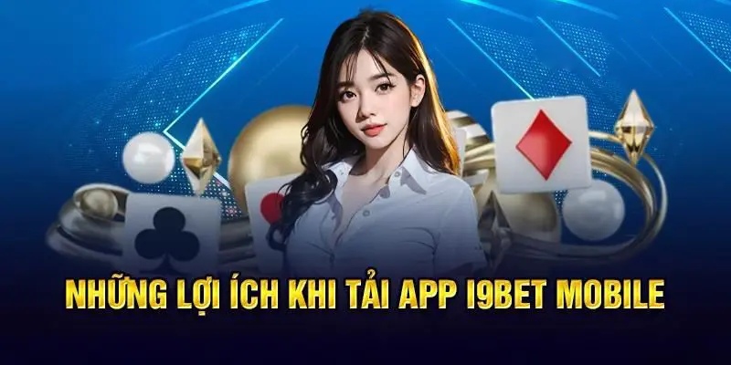 Tải ứng dụng i9bet trải nghiệm game an toàn, tiện lợi