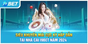 Siêu Khuyến Mãi Cực Kỳ Hấp Dẫn Tại Nhà Cái I9bet Năm 2024