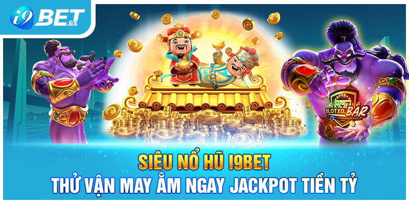 Siêu Nổ Hũ I9BET - Thử Vận May Ẵm Ngay Jackpot Tiền Tỷ