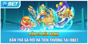 Bắn Cá Rùa Xanh - Bắn Thả Ga Rơi Ra Tiền Thưởng Tại I9Bet