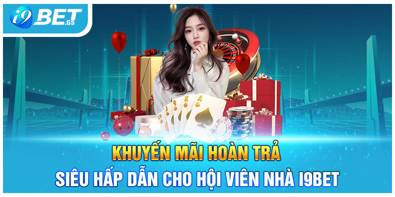 Khuyến Mãi Hoàn Trả Siêu Hấp Dẫn Cho Hội Viên Nhà I9Bet