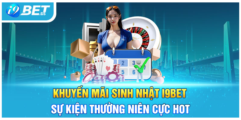 Khuyến Mãi Sinh Nhật I9bet - Sự Kiện Thường Niên Cực Hot