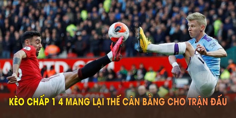 Kèo chấp 1 4 mang lại thế cân bằng cho trận đấu